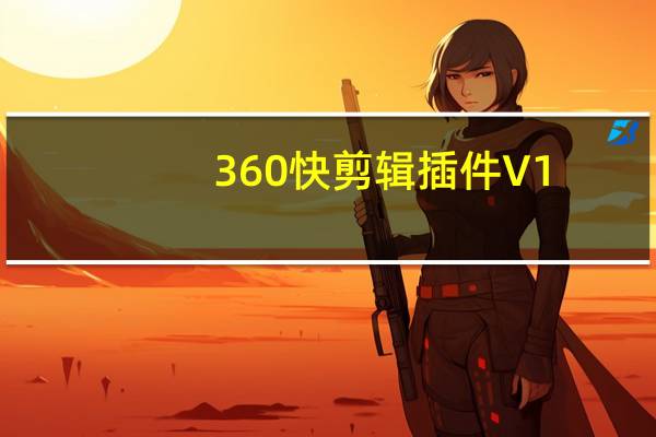 360快剪辑插件 V1.0 绿色免费版（360快剪辑插件 V1.0 绿色免费版功能简介）