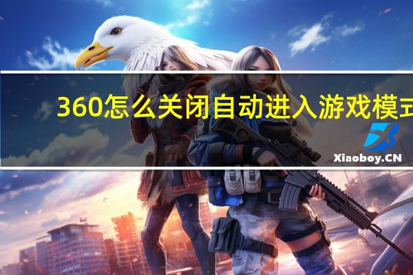 360怎么关闭自动进入游戏模式（360游戏模式怎么永久关闭）