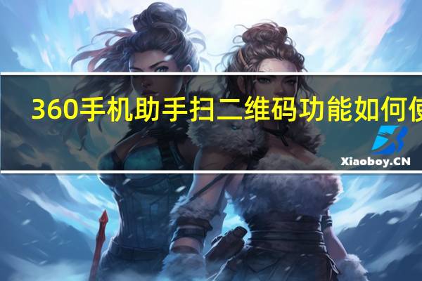 360手机助手扫二维码功能如何使用