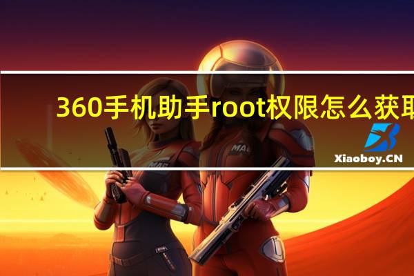 360手机助手root权限怎么获取(360手机助手root)