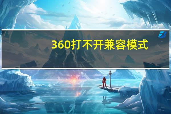 360打不开兼容模式（360打不开）