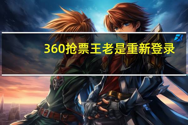 360抢票王老是重新登录（360抢票王不能用）