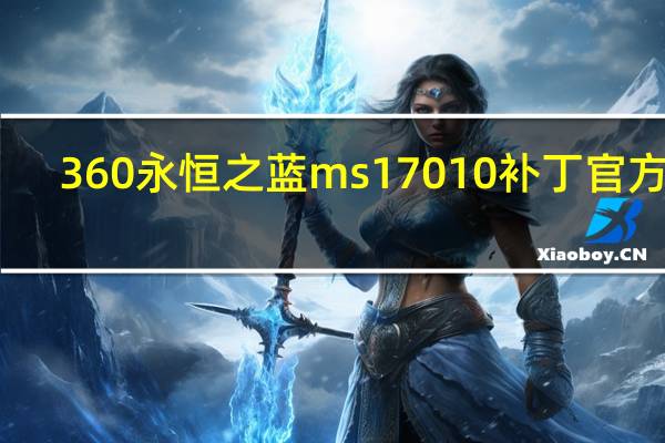 360永恒之蓝ms17010补丁 官方版（360永恒之蓝ms17010补丁 官方版功能简介）