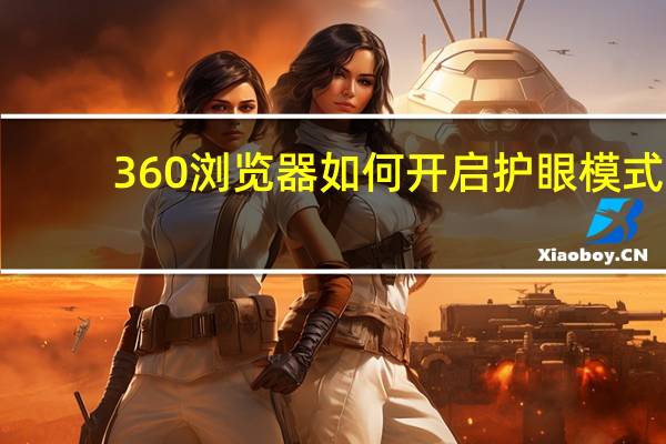 360浏览器如何开启护眼模式（360浏览器如何设置护眼模式）