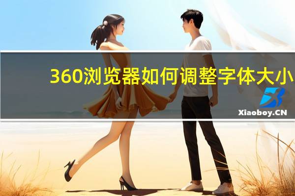 360浏览器如何调整字体大小（360浏览器怎么设置字体大小）
