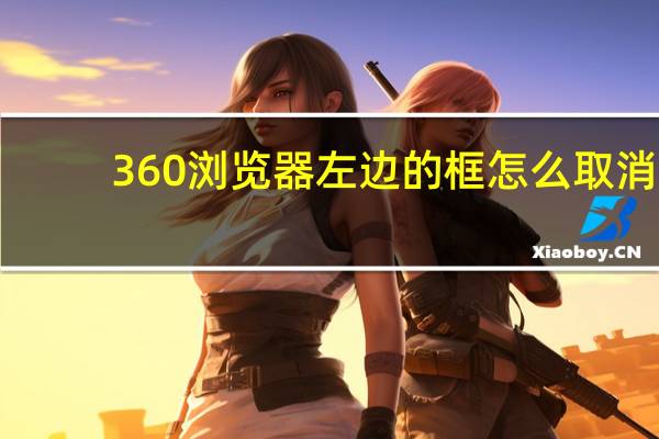 360浏览器左边的框怎么取消（360浏览器左边出来一个竖条怎么关掉）