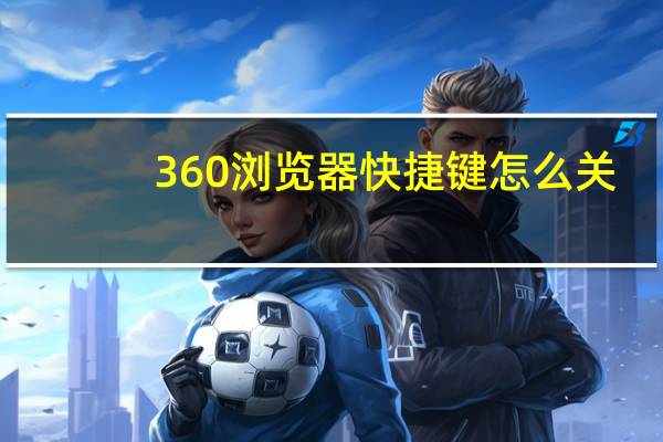 360浏览器快捷键怎么关（360浏览器快捷键）