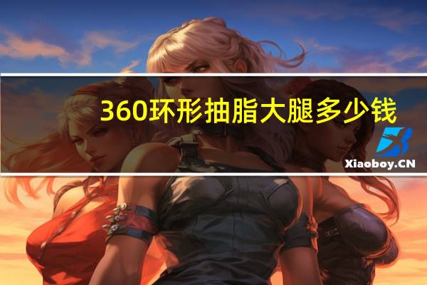 360环形抽脂大腿多少钱，360水动力环吸大腿大概多少钱