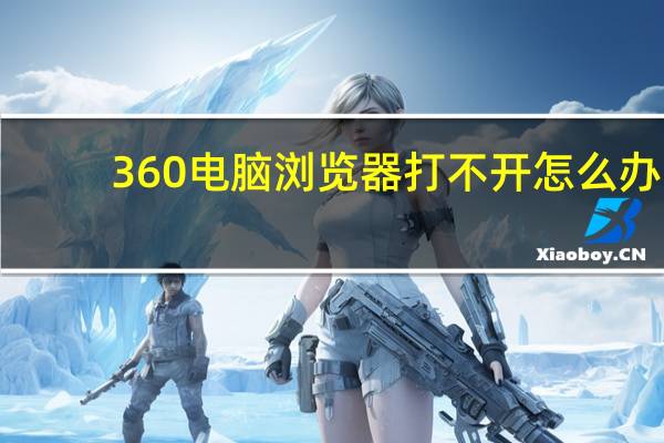 360电脑浏览器打不开怎么办