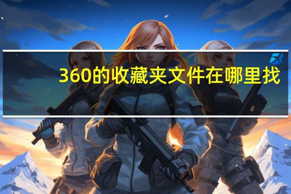 360的收藏夹文件在哪里找（360的收藏夹文件在哪里）