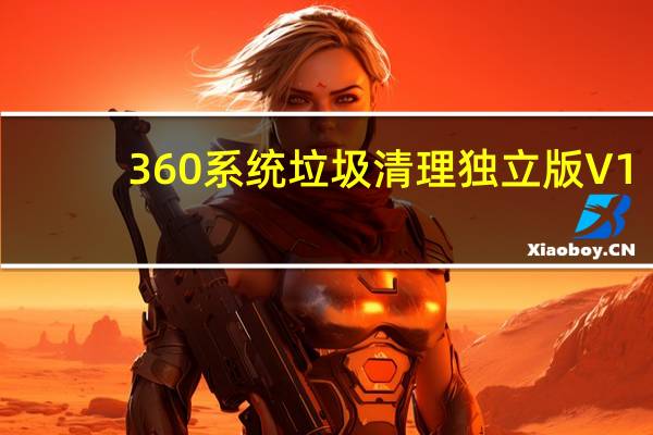 360系统垃圾清理独立版 V1.0.0.1006 绿色免费版（360系统垃圾清理独立版 V1.0.0.1006 绿色免费版功能简介）