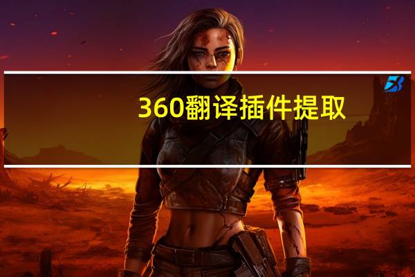360翻译插件提取（360翻译插件）