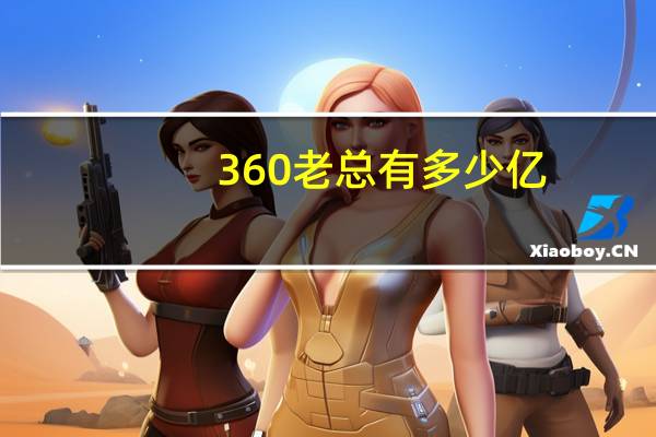 360老总有多少亿（360老总）