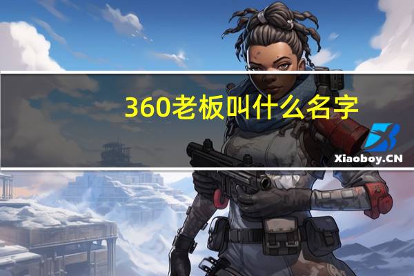 360老板叫什么名字（360老板是谁）