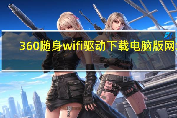 360随身wifi驱动下载电脑版网址（360随身wifi驱动下载）