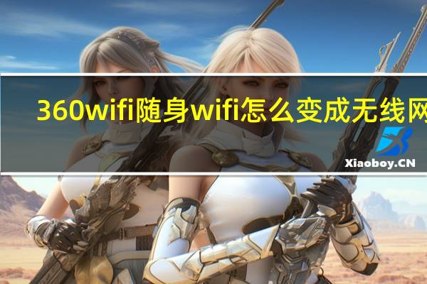 360wifi随身wifi怎么变成无线网卡（360wifi随身wifi）
