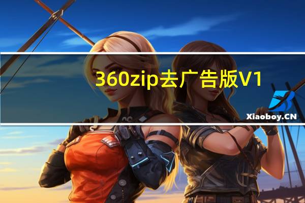 360zip去广告版 V1.0.0.1031 最新免费版（360zip去广告版 V1.0.0.1031 最新免费版功能简介）