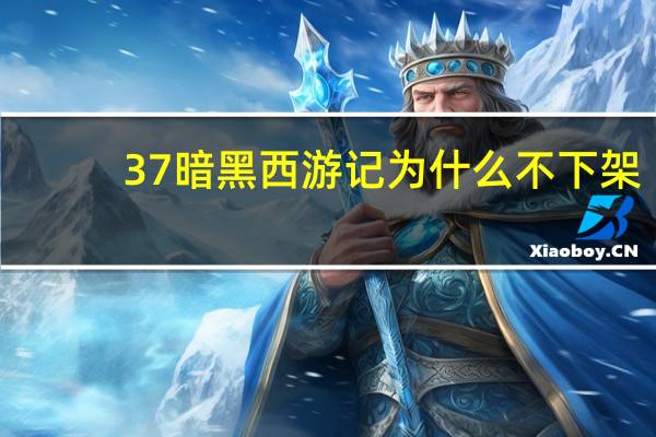 37暗黑西游记为什么不下架（37暗黑西游记）