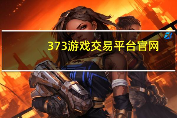 373游戏交易平台官网（5173游戏交易平台安全）