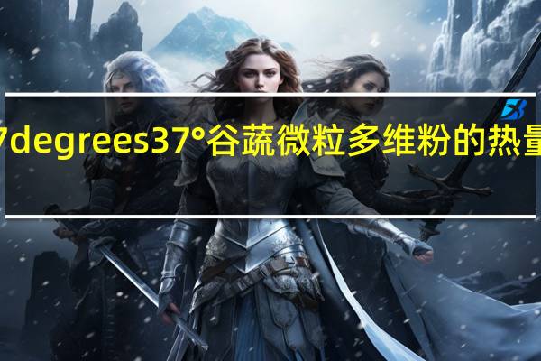 37degrees 37°谷蔬微粒多维粉的热量是多少