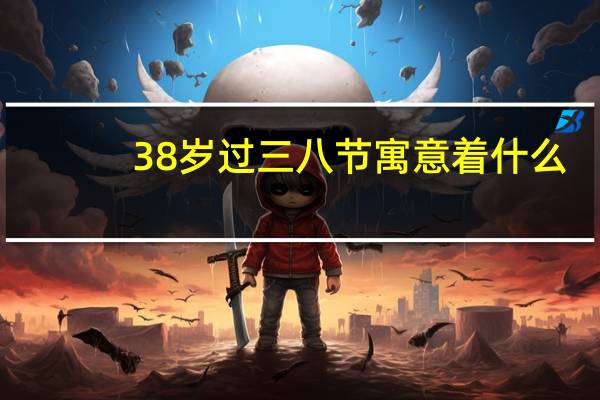 38岁过三八节寓意着什么