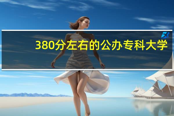 380分左右的公办专科大学