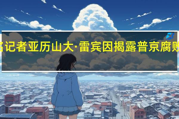 39岁俄罗斯知名记者亚历山大·雷宾因揭露普京腐败问题被发现死于街头