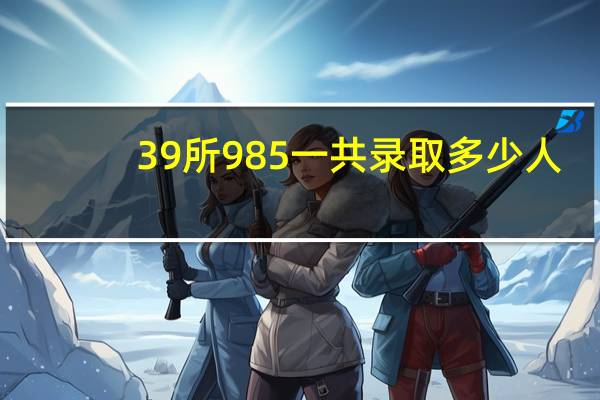 39所985一共录取多少人
