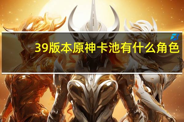 39版本原神卡池有什么角色