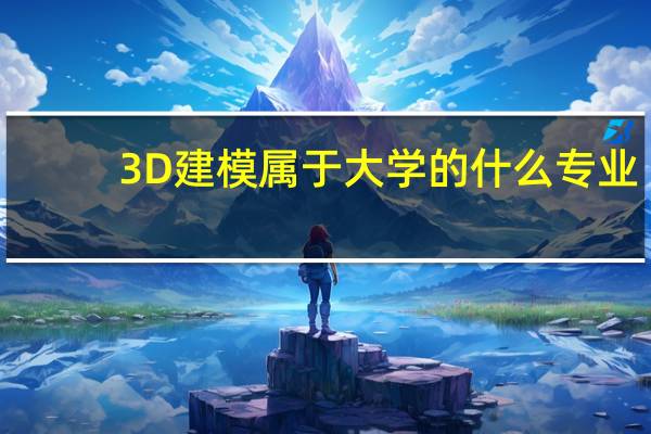 3D建模属于大学的什么专业