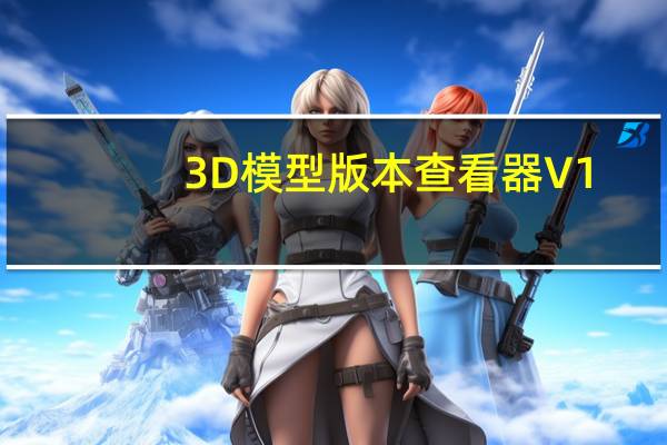 3D模型版本查看器 V1.0 免费版(3D模型版本查看器 V1.0 免费版功能简介)