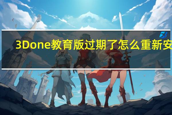 3Done教育版过期了怎么重新安装（3d one教育版）