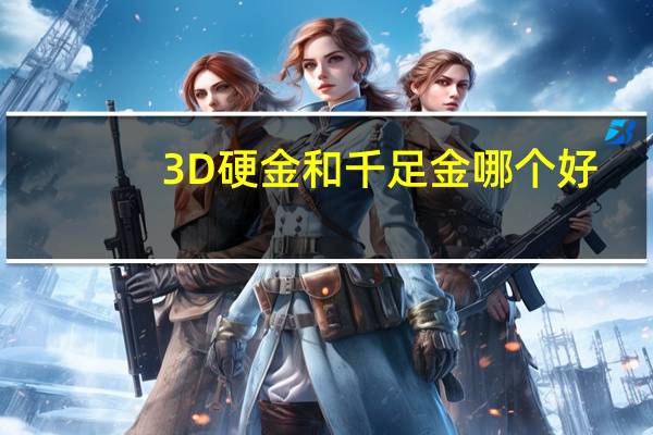 3D硬金和千足金哪个好