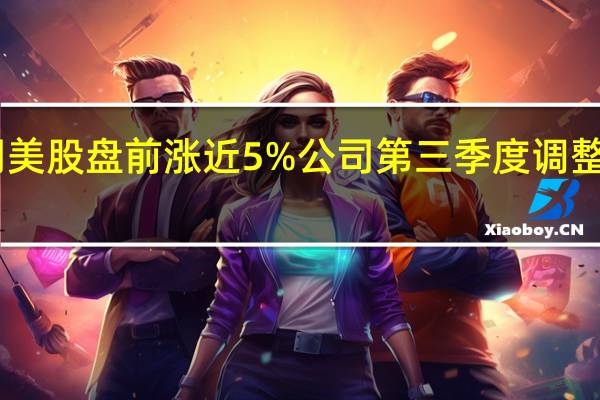 3M公司美股盘前涨近5%公司第三季度调整后每股收益2.68美元超过预期