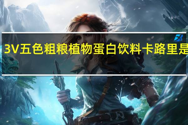 3V五色粗粮植物蛋白饮料卡路里是多少