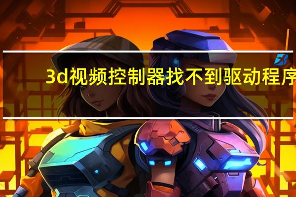 3d视频控制器找不到驱动程序