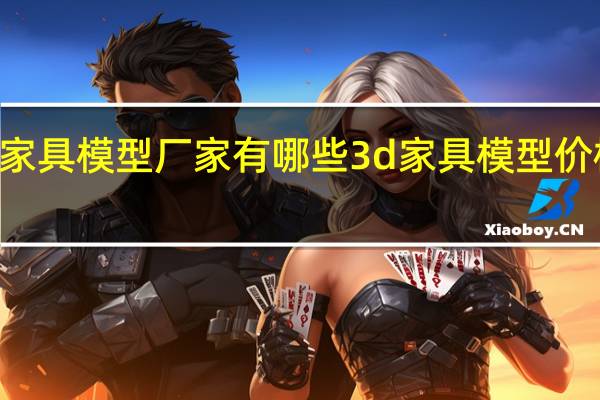 3d家具模型厂家有哪些3d家具模型价格是多少