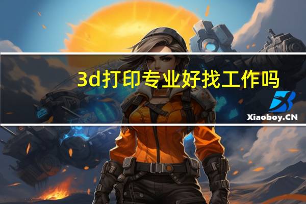 3d打印专业好找工作吗