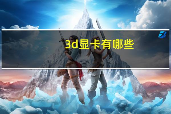 3d显卡有哪些