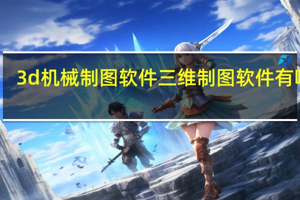 3d机械制图软件 三维制图软件有哪些