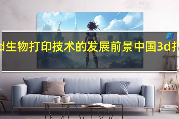 3d生物打印技术的发展前景 中国3d打印技术