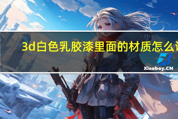 3d白色乳胶漆里面的材质怎么调？