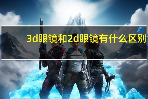 3d眼镜和2d眼镜有什么区别