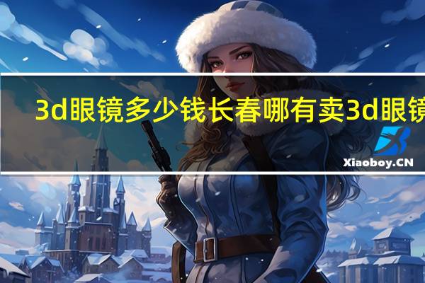 3d眼镜多少钱长春哪有卖3d眼镜的（3d眼镜多少钱一副）