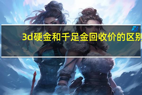 3d硬金和千足金回收价的区别