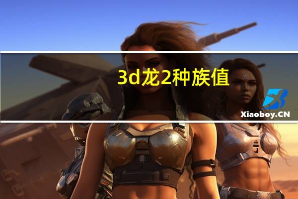 3d龙2种族值（3d龙2）