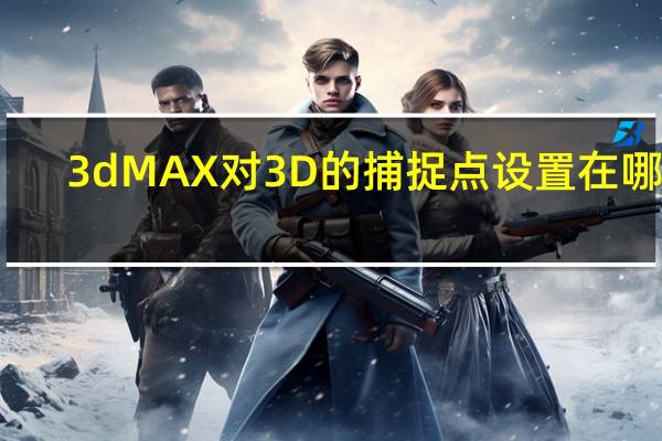 3dMAX对3D的捕捉点设置在哪里？