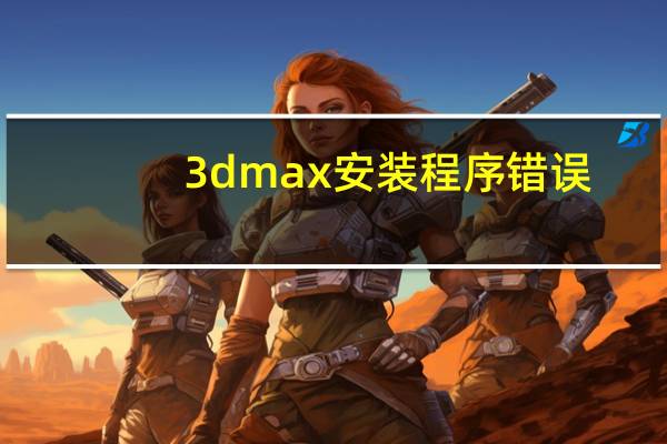 3dmax安装程序错误