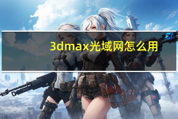3dmax光域网怎么用(3DMAX光域网怎么使用)