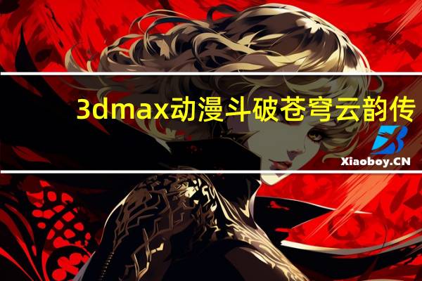 3dmax动漫斗破苍穹云韵传（3dmax）